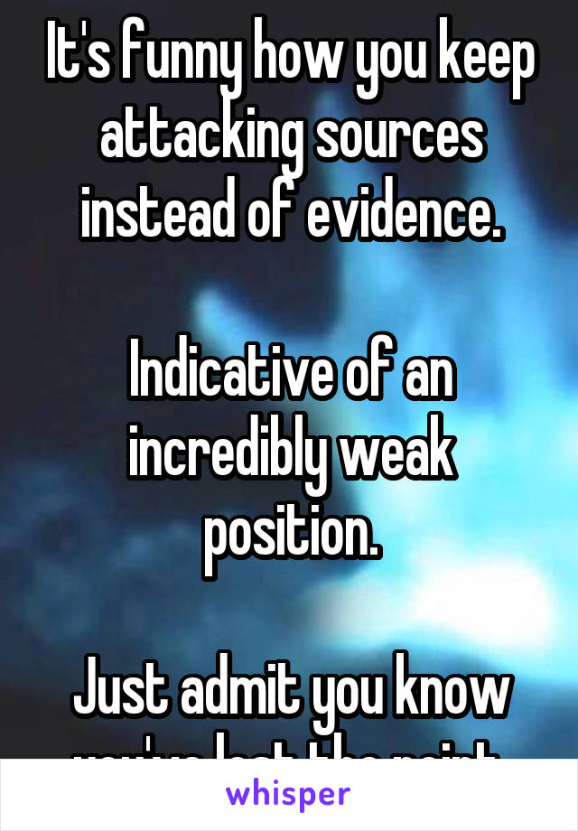 It's funny how you keep attacking sources instead of evidence.

Indicative of an incredibly weak position.

Just admit you know you've lost the point.