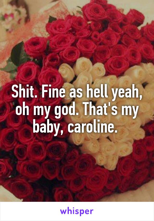 Shit. Fine as hell yeah, oh my god. That's my baby, caroline. 