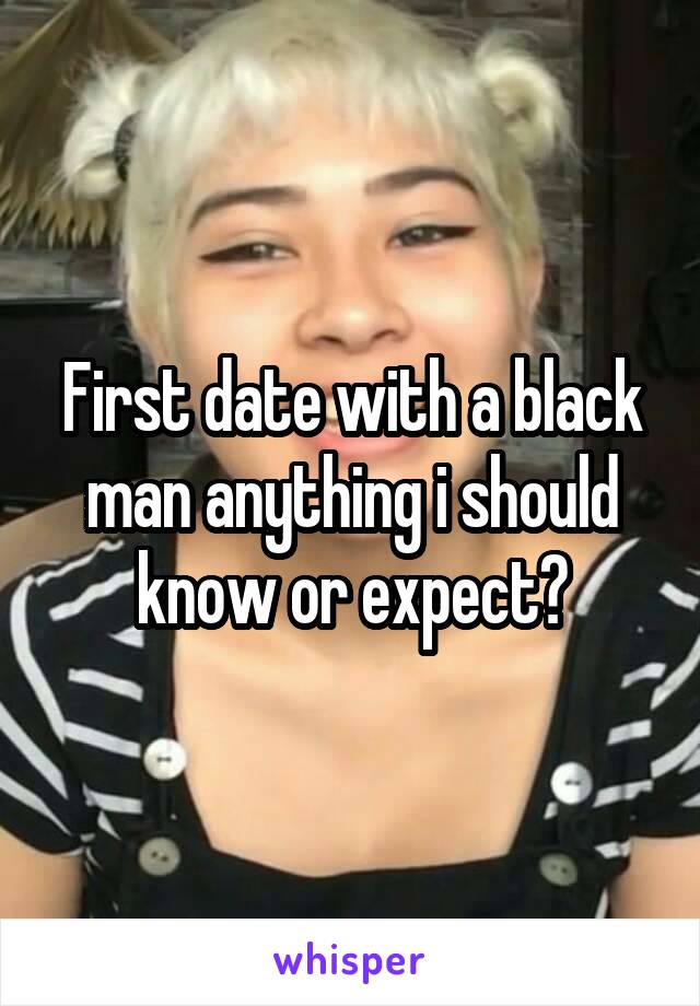 First date with a black man anything i should know or expect?