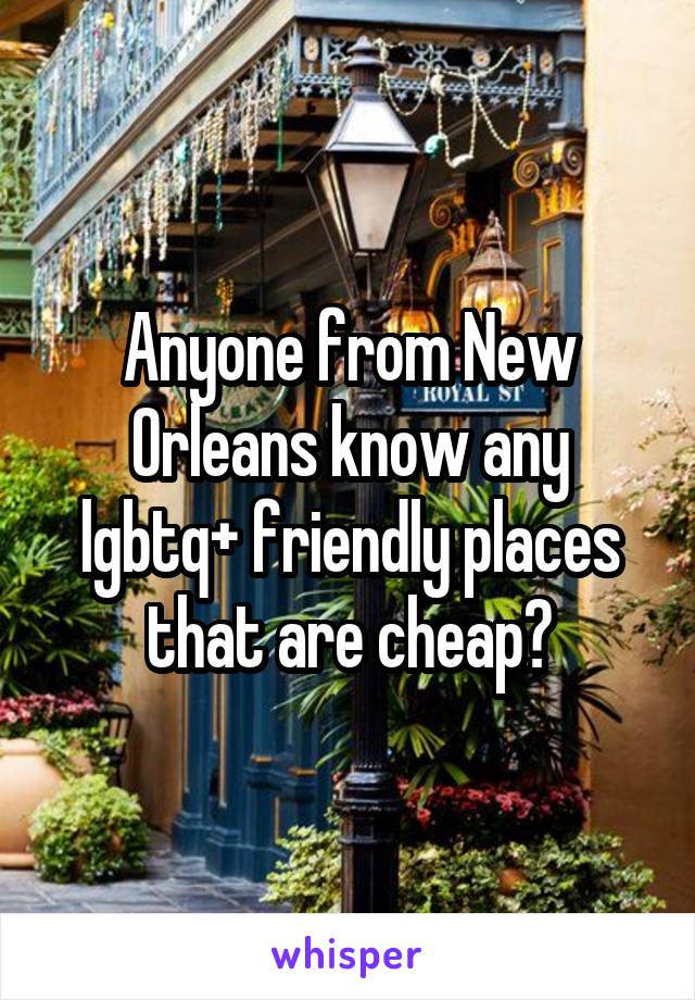 Anyone from New Orleans know any lgbtq+ friendly places that are cheap?