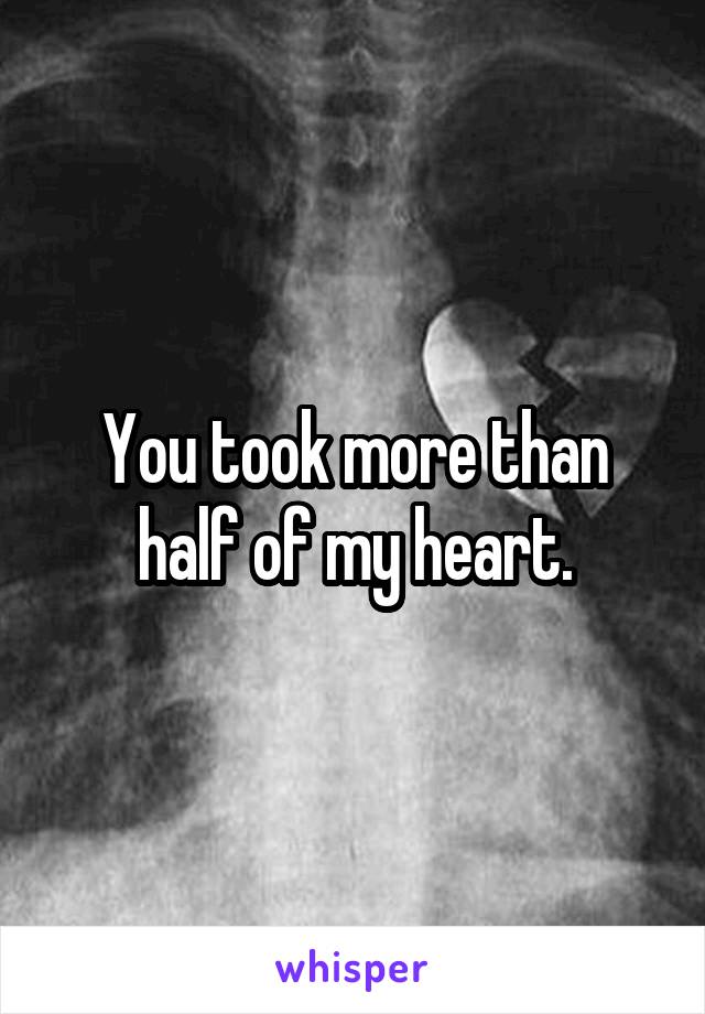 You took more than half of my heart.