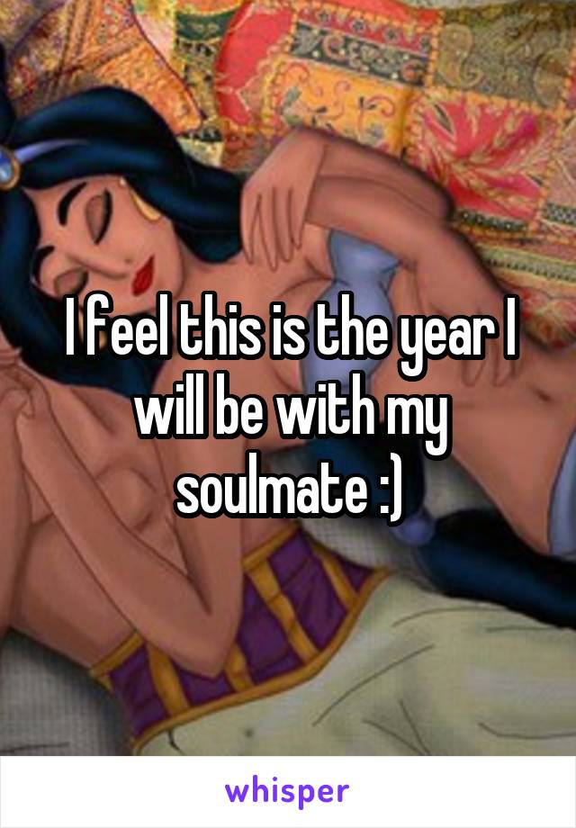 I feel this is the year I will be with my soulmate :)