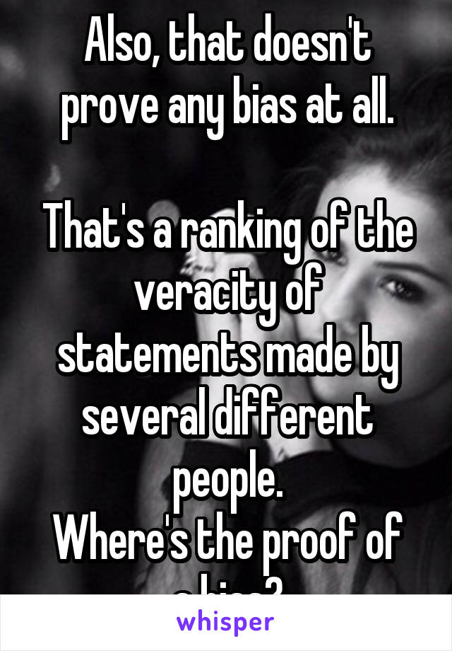 Also, that doesn't prove any bias at all.

That's a ranking of the veracity of statements made by several different people.
Where's the proof of a bias?