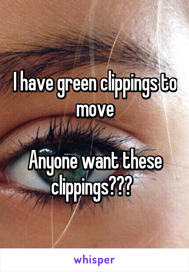 I have green clippings to move

Anyone want these clippings???  