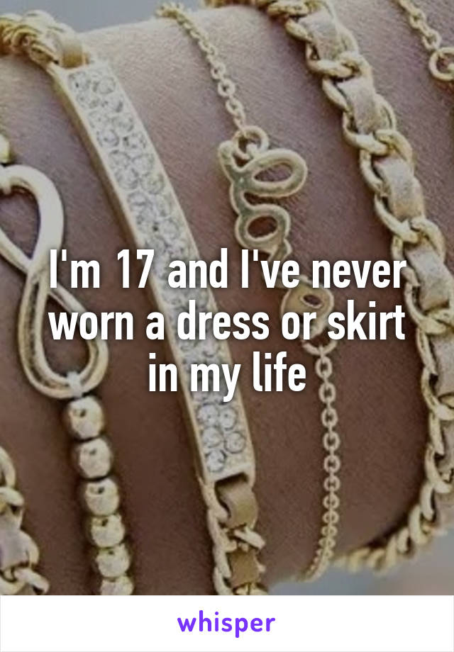 I'm 17 and I've never worn a dress or skirt in my life