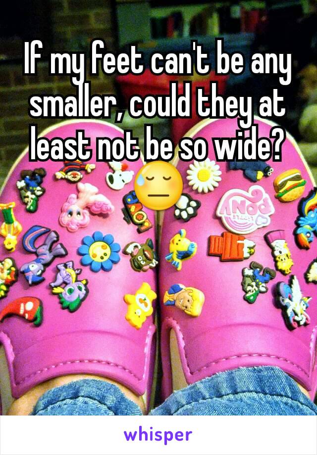 If my feet can't be any smaller, could they at least not be so wide?
😓