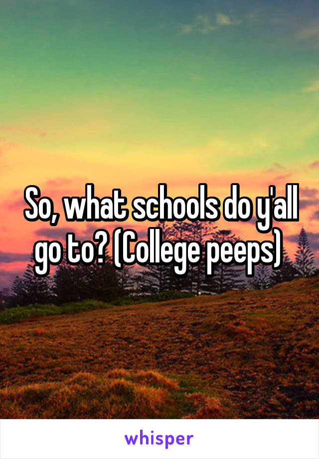 So, what schools do y'all go to? (College peeps) 