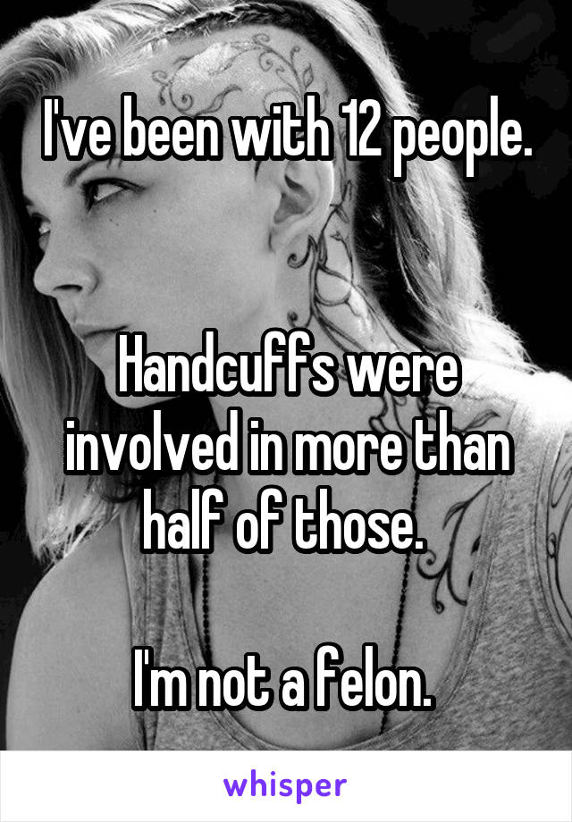 I've been with 12 people. 

Handcuffs were involved in more than half of those. 

I'm not a felon. 