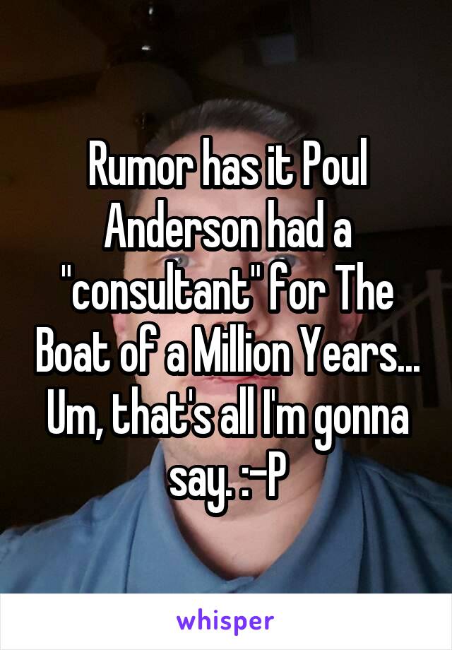 Rumor has it Poul Anderson had a "consultant" for The Boat of a Million Years... Um, that's all I'm gonna say. :-P