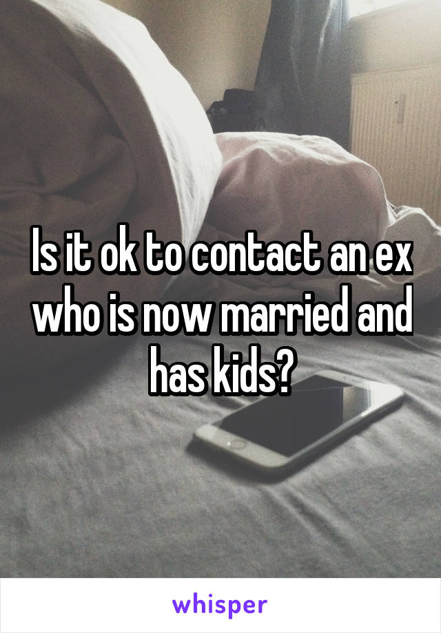 Is it ok to contact an ex who is now married and has kids?