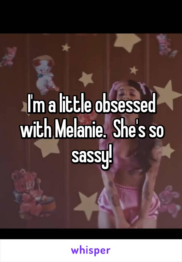 I'm a little obsessed with Melanie.  She's so sassy!