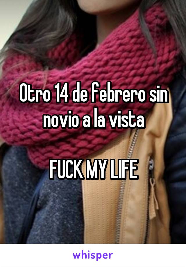 Otro 14 de febrero sin novio a la vista

FUCK MY LIFE