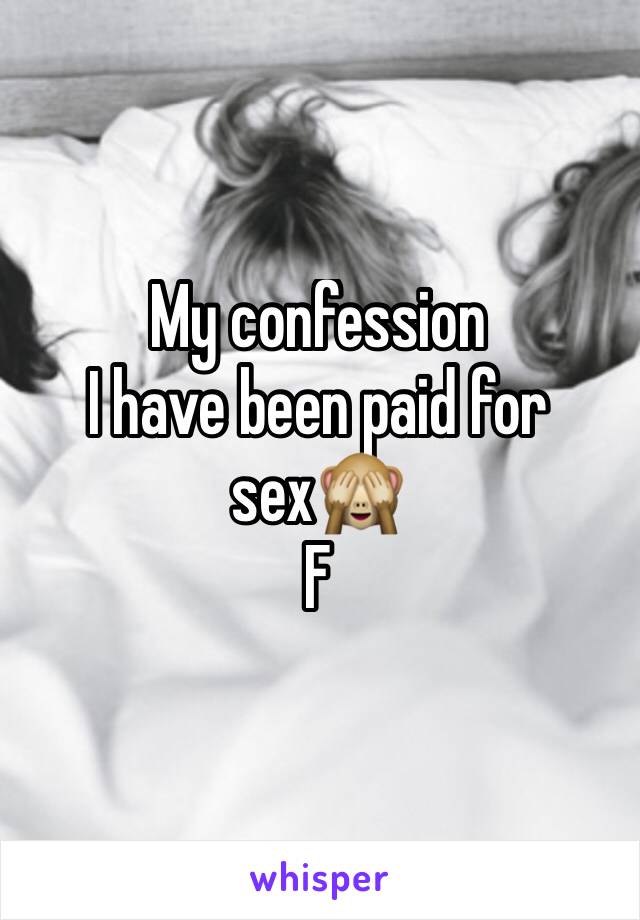 My confession 
I have been paid for sex🙈 
F