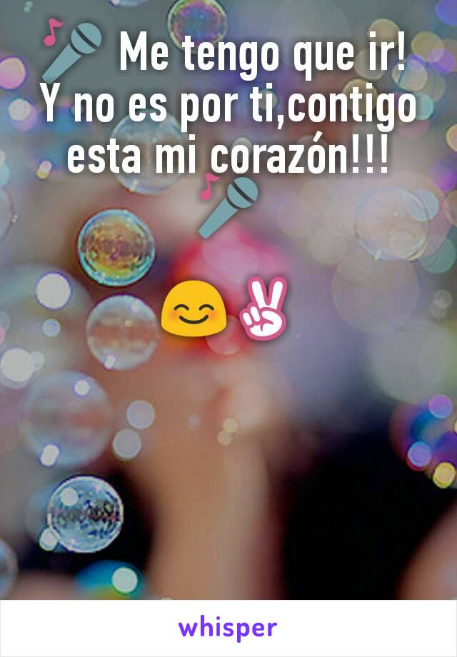 🎤 Me tengo que ir! 
Y no es por ti,contigo esta mi corazón!!! 🎤

😊✌