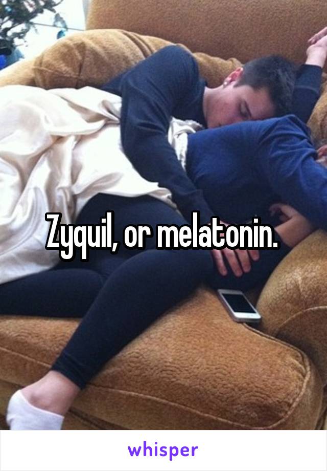 Zyquil, or melatonin. 