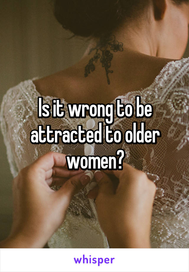 Is it wrong to be attracted to older women?