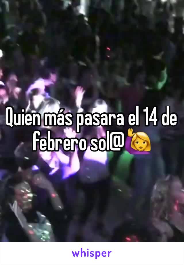 Quien más pasara el 14 de febrero sol@🙋