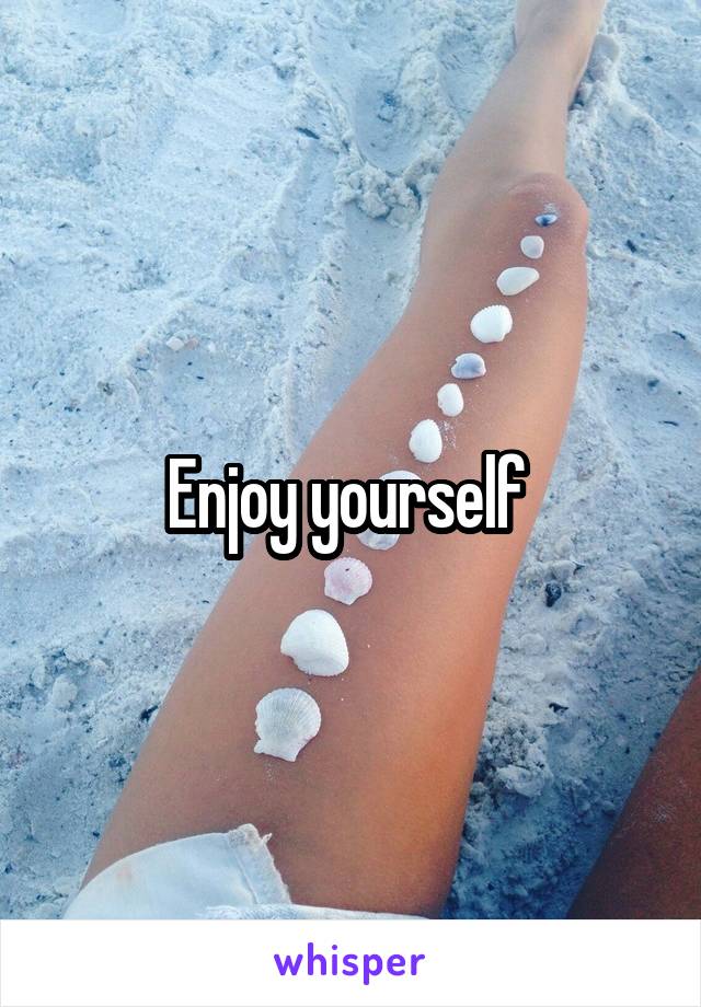 Enjoy yourself 