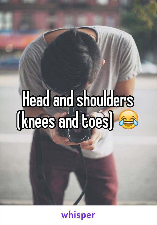 Head and shoulders (knees and toes) 😂