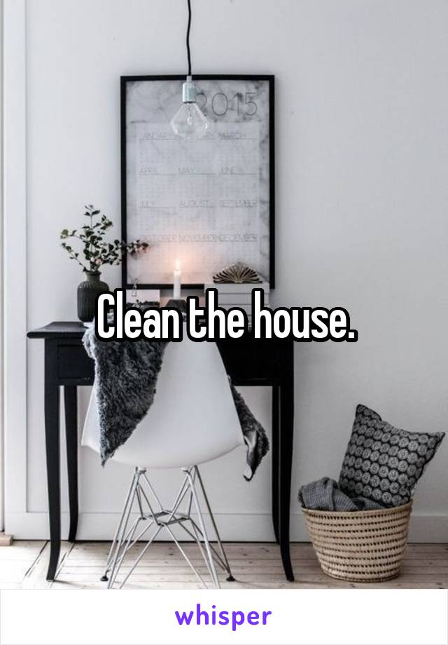 Clean the house.