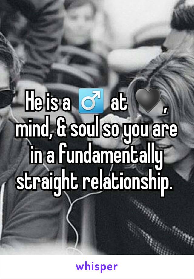 He is a ♂ at ♥, mind, & soul so you are in a fundamentally straight relationship. 