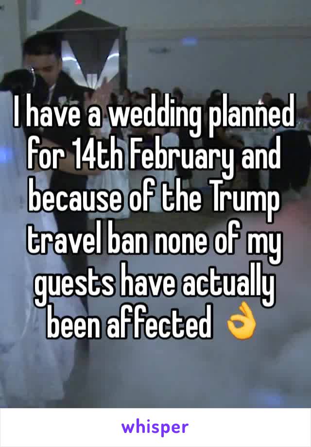 I have a wedding planned for 14th February and because of the Trump travel ban none of my guests have actually been affected 👌