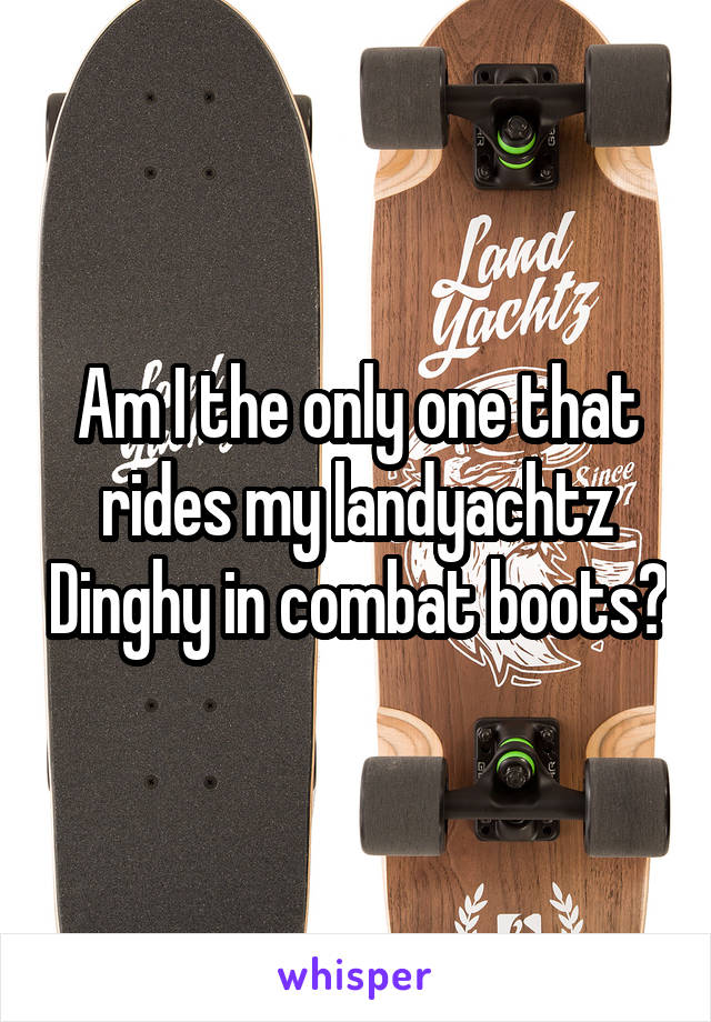 Am I the only one that rides my landyachtz Dinghy in combat boots?