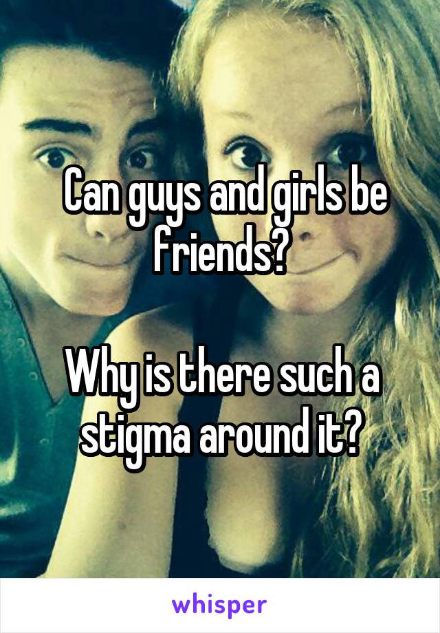  Can guys and girls be friends?

Why is there such a stigma around it?