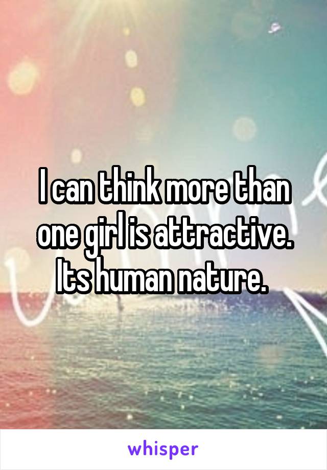 I can think more than one girl is attractive. Its human nature. 