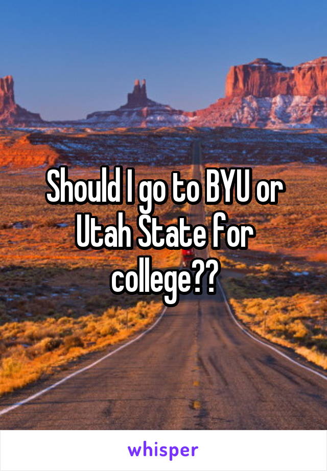 Should I go to BYU or Utah State for college??