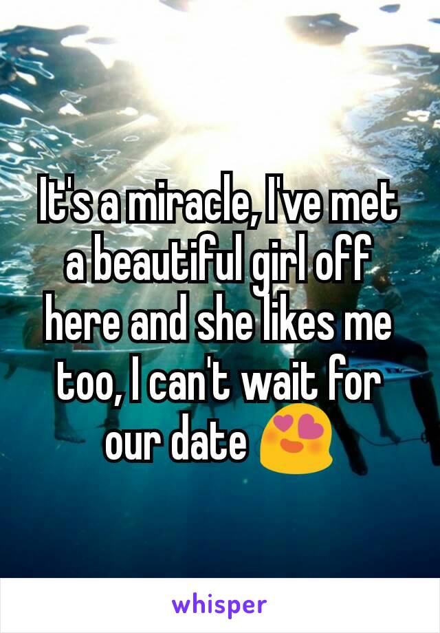 It's a miracle, I've met a beautiful girl off here and she likes me too, I can't wait for our date 😍