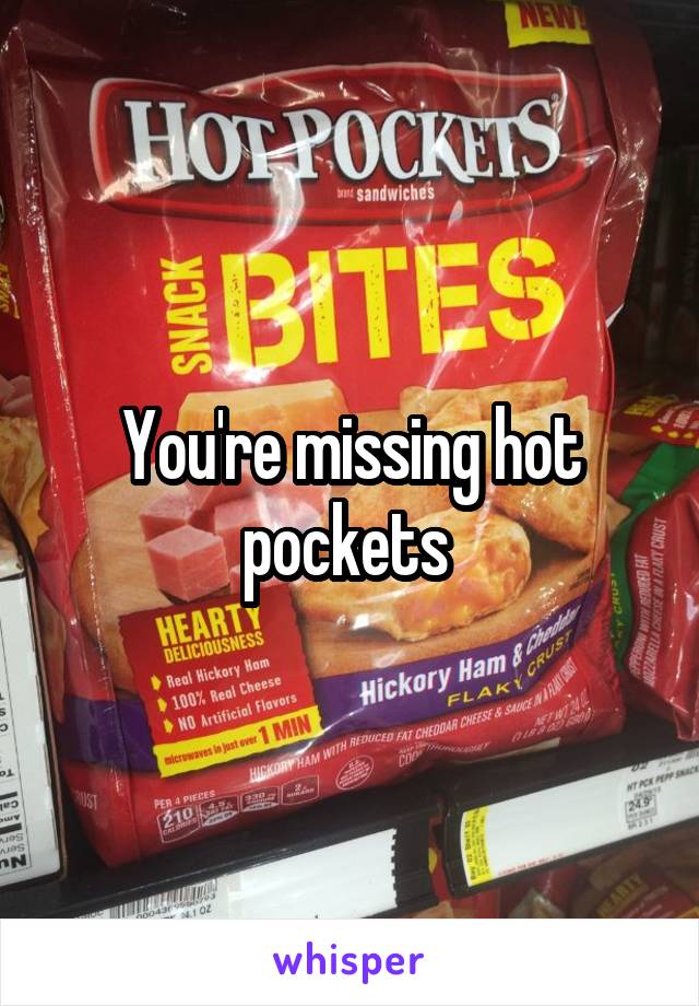 You're missing hot pockets 