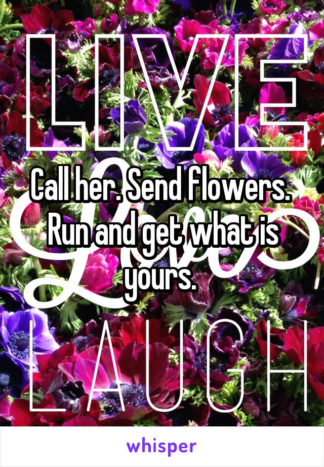 Call her. Send flowers.  Run and get what is yours. 