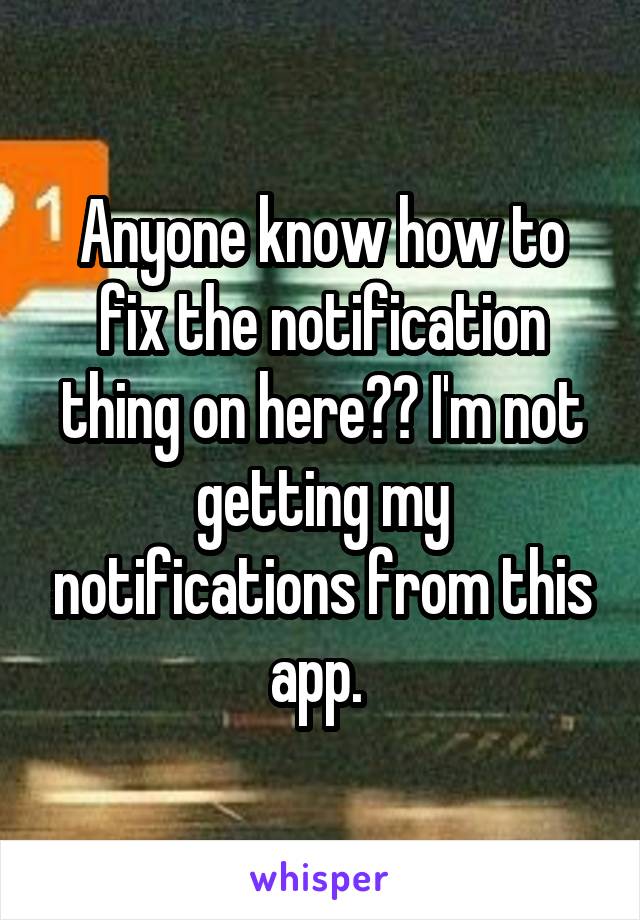 Anyone know how to fix the notification thing on here?? I'm not getting my notifications from this app. 