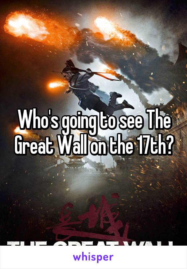 Who's going to see The Great Wall on the 17th?