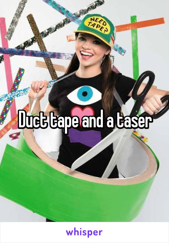 Duct tape and a taser