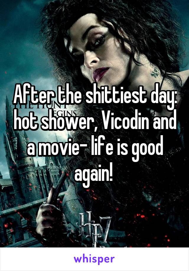 After the shittiest day: hot shower, Vicodin and a movie- life is good again! 