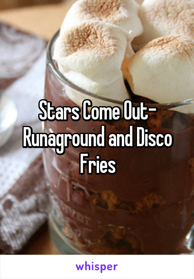 Stars Come Out- Runaground and Disco Fries