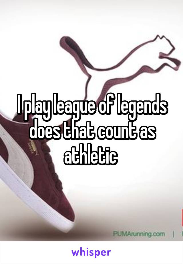 I play league of legends does that count as athletic 