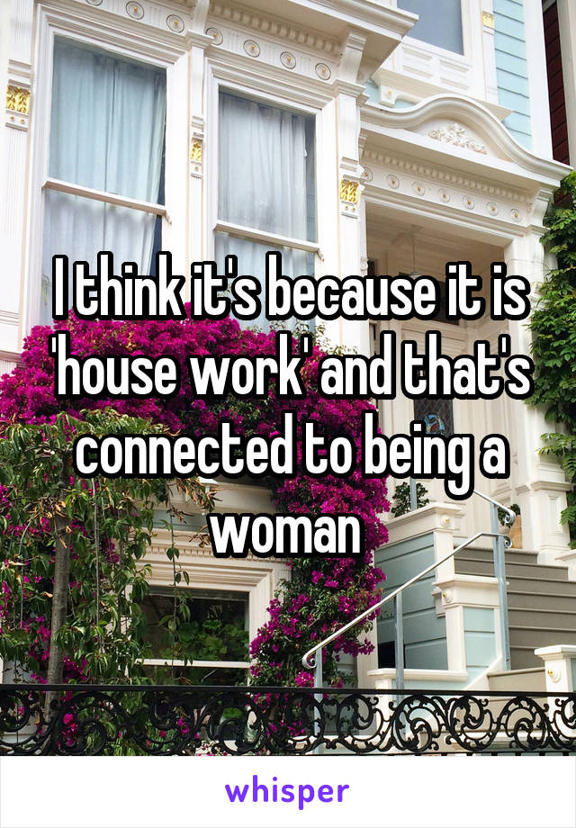 I think it's because it is 'house work' and that's connected to being a woman 