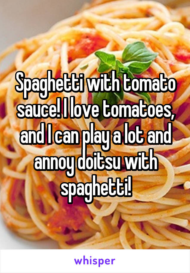 Spaghetti with tomato sauce! I love tomatoes, and I can play a lot and annoy doitsu with spaghetti!