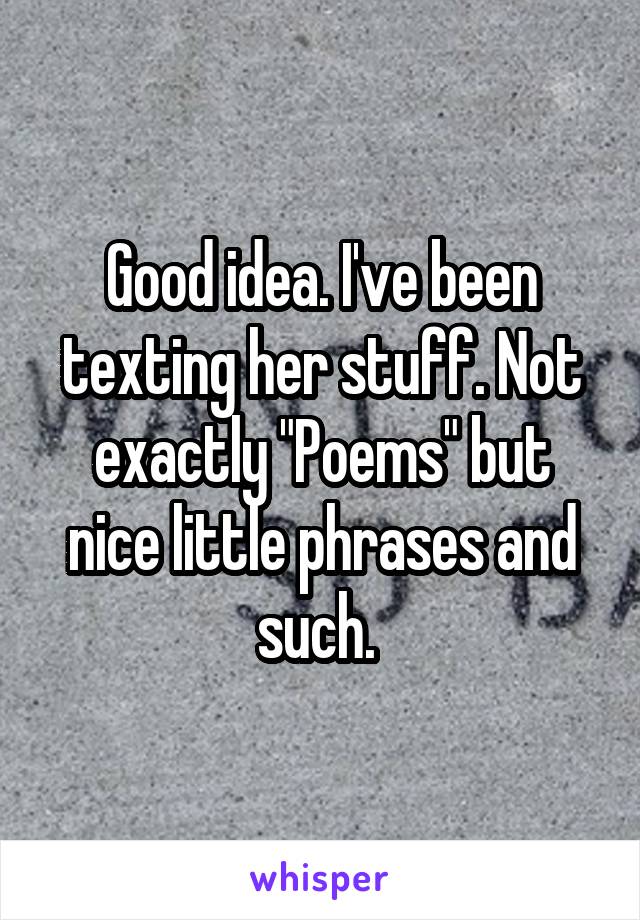 Good idea. I've been texting her stuff. Not exactly "Poems" but nice little phrases and such. 