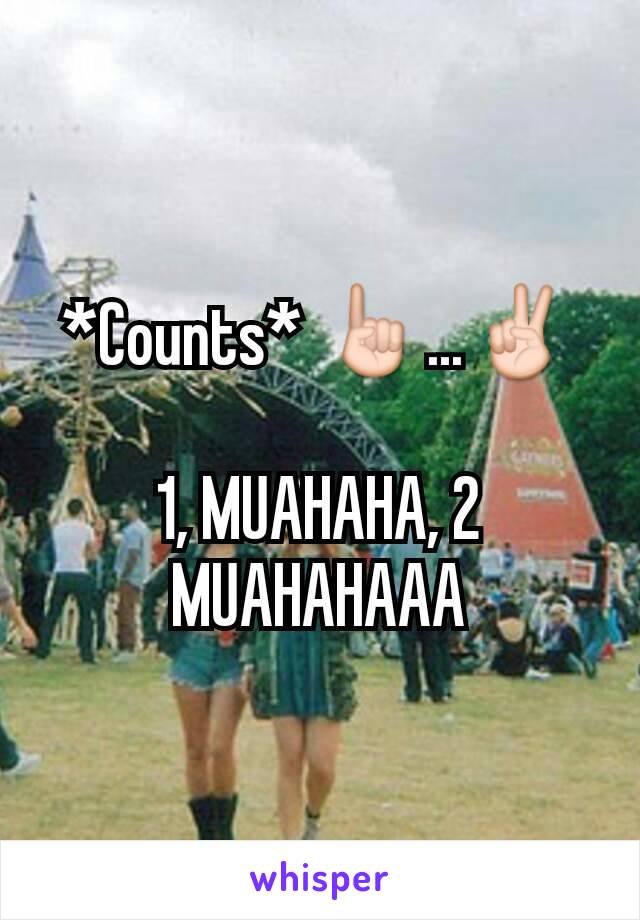 *Counts* ☝...✌

1, MUAHAHA, 2 MUAHAHAAA