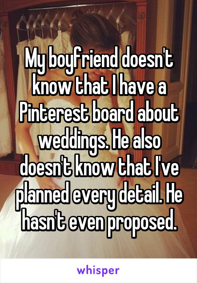 My boyfriend doesn't know that I have a Pinterest board about weddings. He also doesn't know that I've planned every detail. He hasn't even proposed.