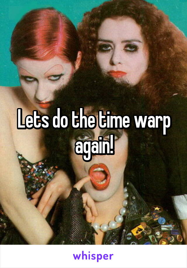 Lets do the time warp again!