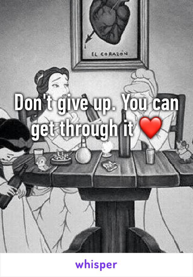 Don't give up. You can get through it ❤