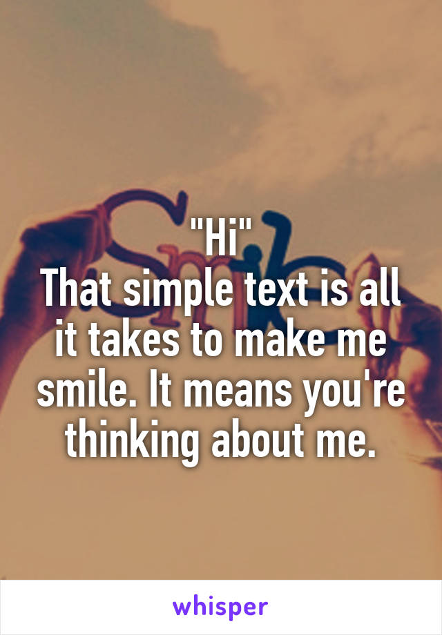 
"Hi"
That simple text is all it takes to make me smile. It means you're thinking about me.