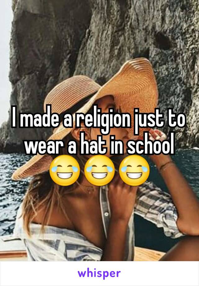 I made a religion just to wear a hat in school 😂😂😂