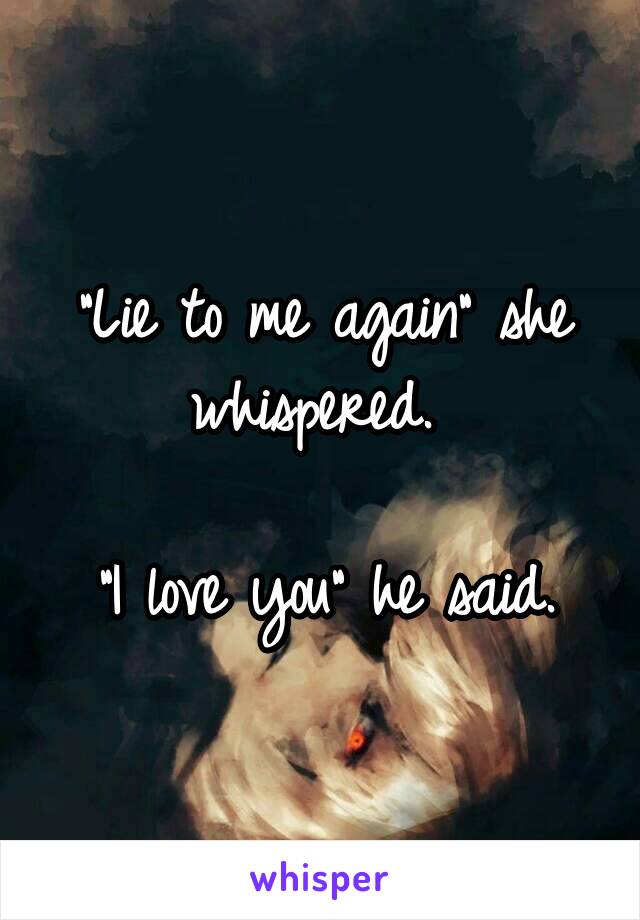 "Lie to me again" she whispered. 

"I love you" he said.