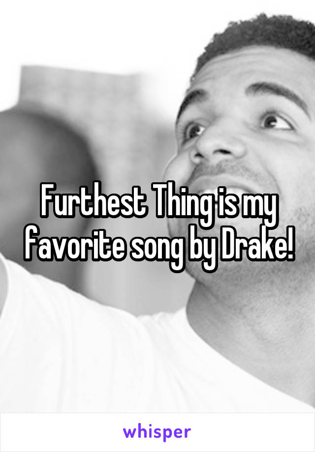 Furthest Thing is my favorite song by Drake!